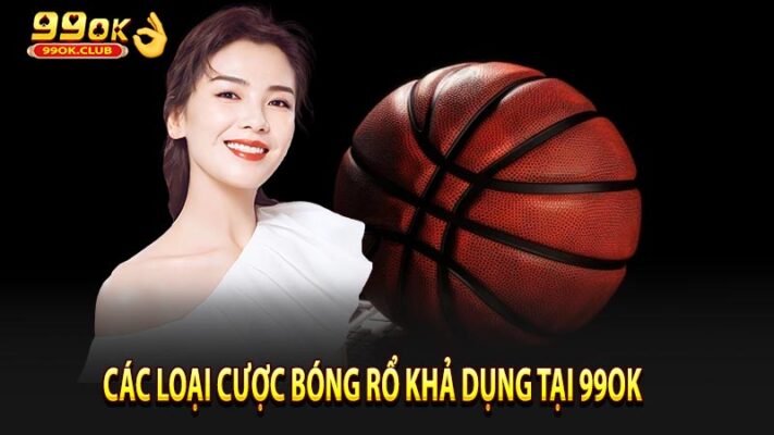 Các Loại Cược Bóng Rổ Khả Dụng Tại 99OK