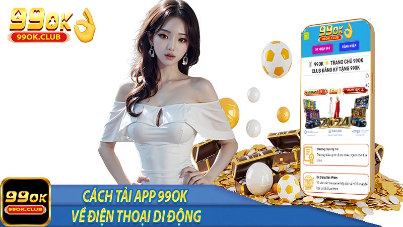 Cách tải app 99ok về điện thoại di động mới nhất