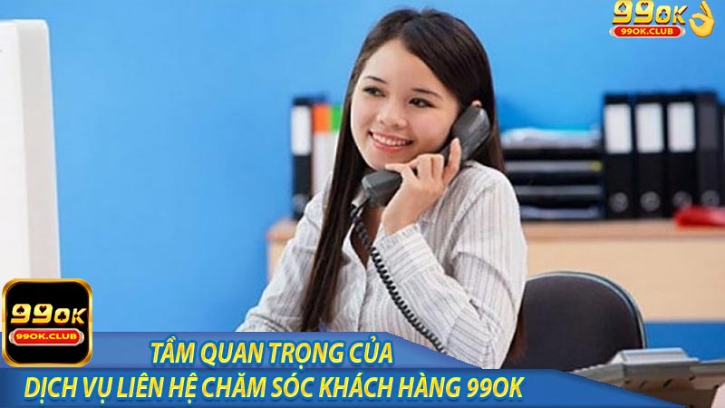 Tầm quan trọng của dịch vụ liên hệ chăm sóc khách hàng 99ok