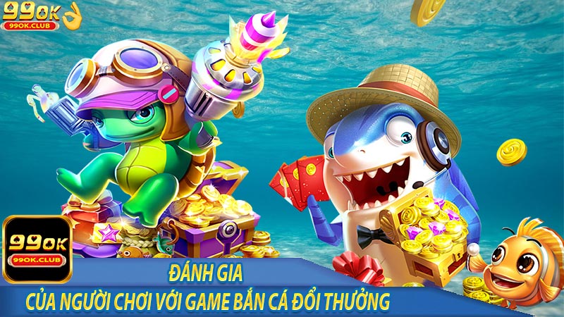 Đánh giá của người chơi với sảnh bắn cá đổi thưởng