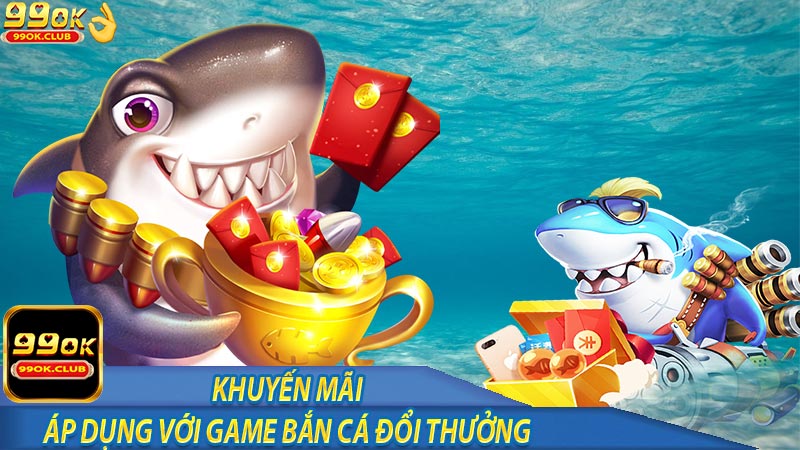 Khuyến mãi 99ok áp dụng với sảnh chơi bắn cá đôi thưởng