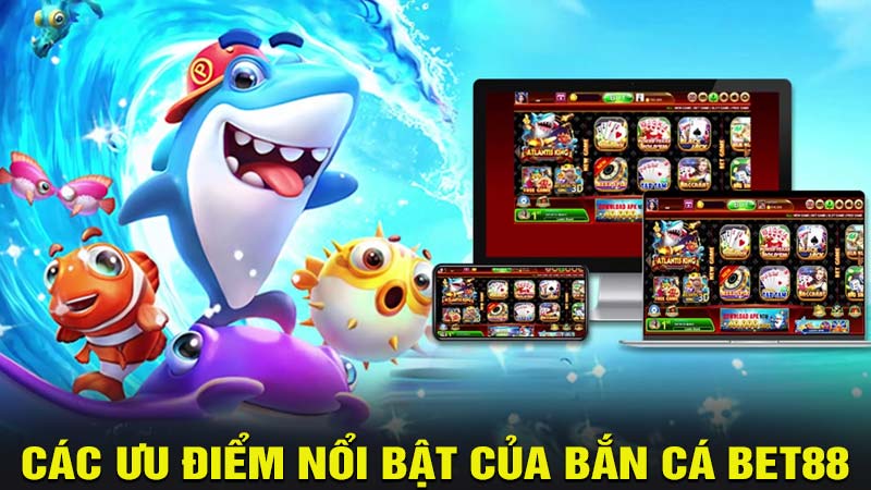 Các ưu điểm nổi bật của bắn cá bet88