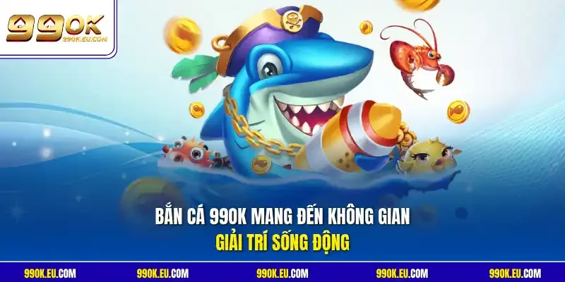 Bắn cá 99OK mang đến không gian giải trí sống động 