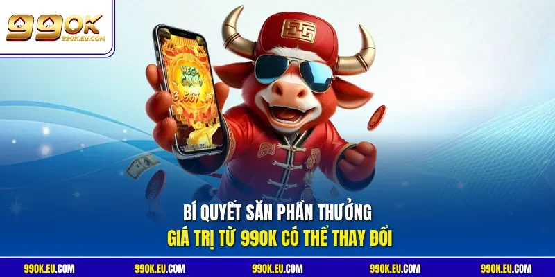 Bí quyết săn phần thưởng giá trị từ 99OK có thể thay đổi