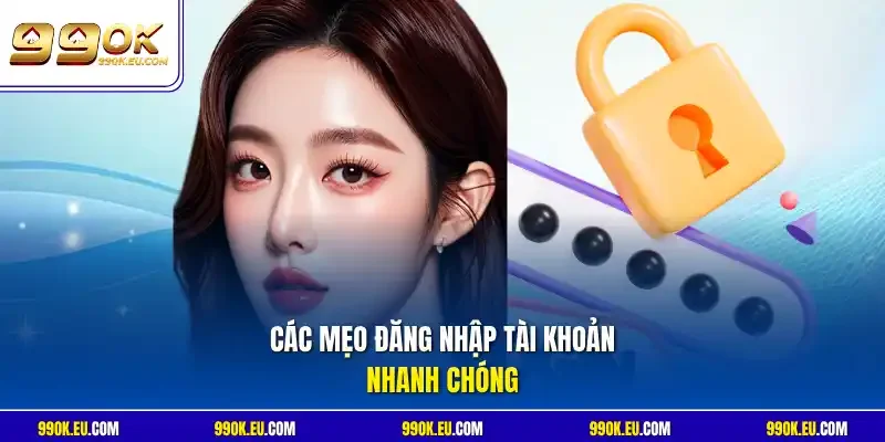 Các mẹo đăng nhập tài khoản nhanh chóng