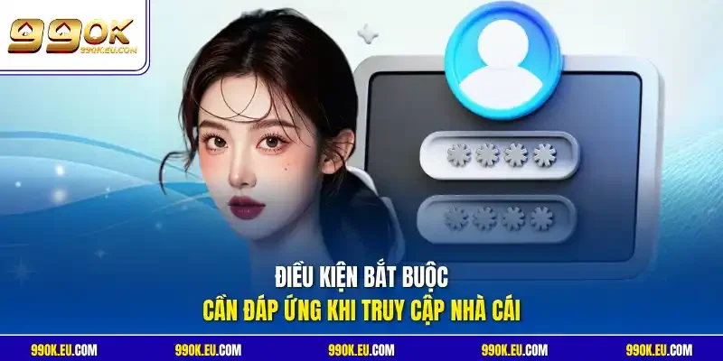 Điều kiện bắt buộc cần đáp ứng khi truy cập nhà cái