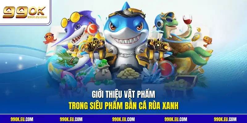 Giới thiệu vật phẩm trong siêu phẩm bắn cá Rùa Xanh