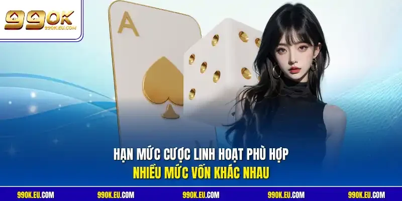 Hạn mức cược linh hoạt phù hợp nhiều mức vốn khác nhau