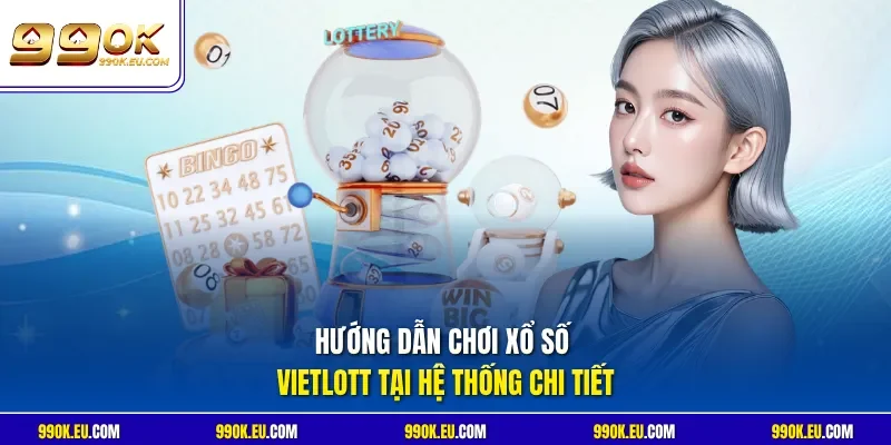 Hướng dẫn chơi xổ số Vietlott tại hệ thống chi tiết
