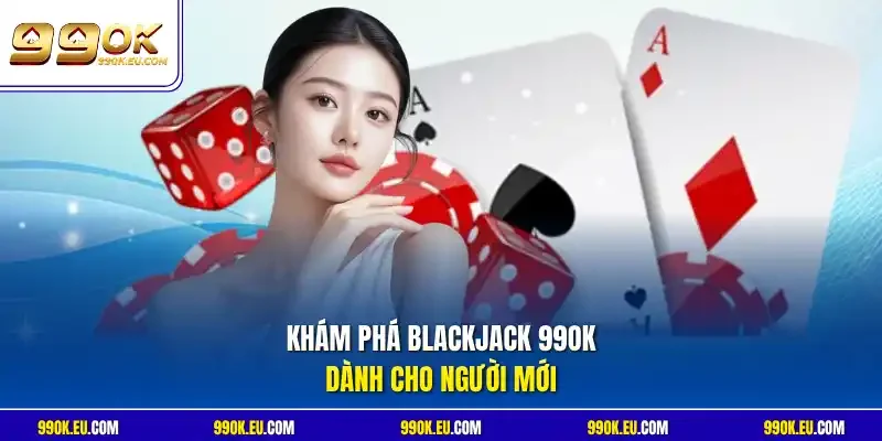 Khám phá Blackjack 99OK dành cho người mới