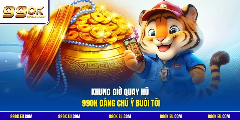 Khung giờ quay hũ 99OK đáng chú ý buổi tối