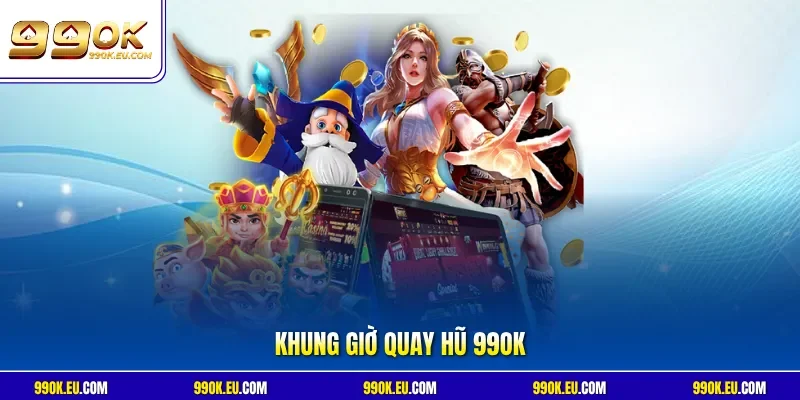 Khung giờ quay hũ 99OK