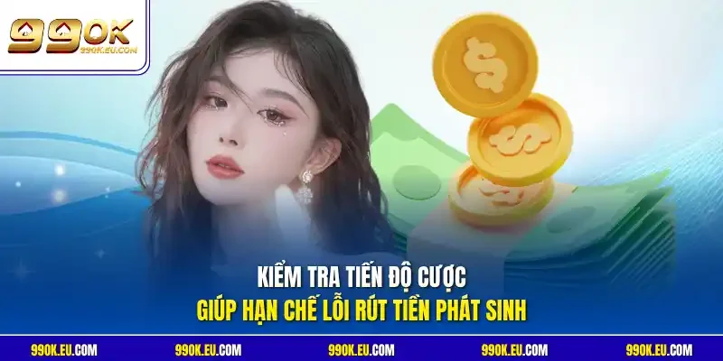 Kiểm tra tiến độ cược giúp hạn chế lỗi rút tiền phát sinh