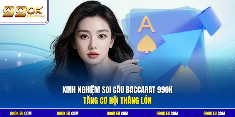 Kinh nghiệm soi cầu Baccarat 99OK tăng cơ hội thắng lớn