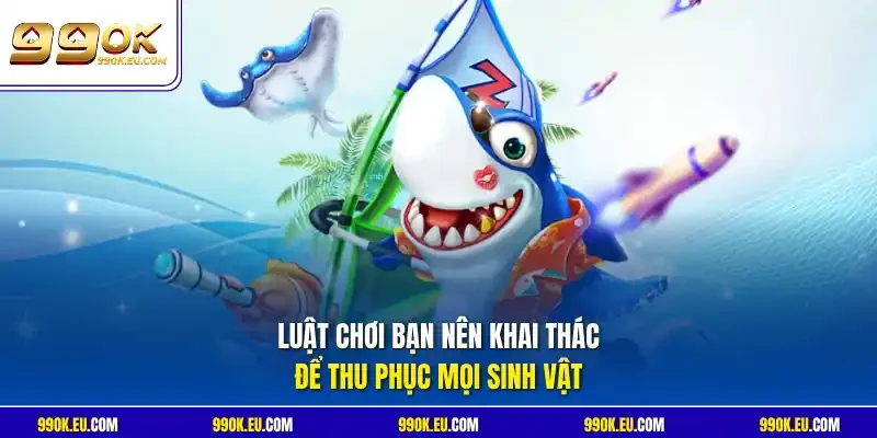 Luật chơi bạn nên khai thác để thu phục mọi sinh vật
