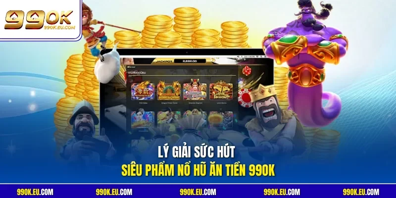 Lý giải sức hút siêu phẩm nổ hũ ăn tiền 99OK