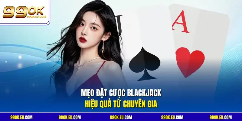 Mẹo đặt cược Blackjack hiệu quả từ chuyên gia