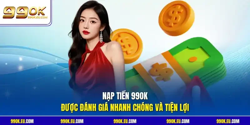 Nạp tiền 99OK được đánh giá nhanh chóng và tiện lợi