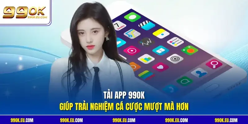 Tải app 99OK giúp trải nghiệm cá cược mượt mà hơn
