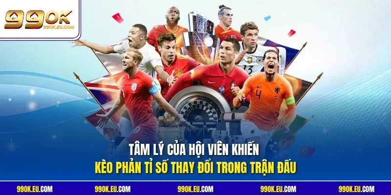 Tâm lý của hội viên khiến kèo phản tỉ số thay đổi trong trận đấu