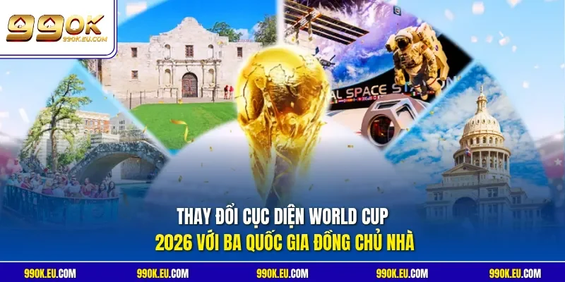 Thay đổi cục diện World Cup 2026 với ba quốc gia đồng chủ nhà