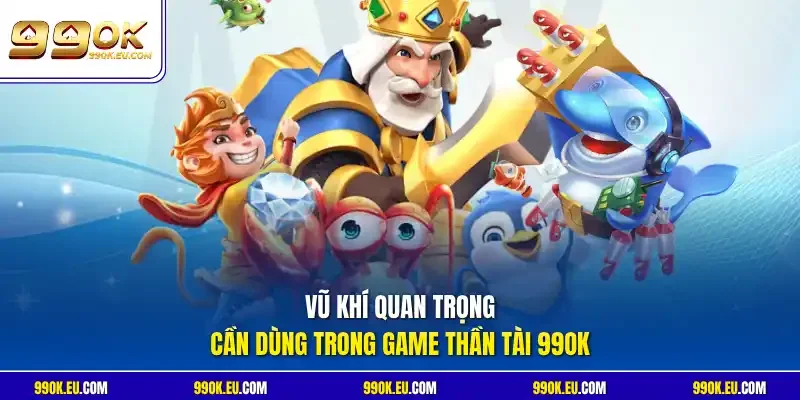 Vũ khí quan trọng cần dùng trong game Thần Tài 99OK